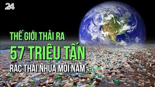 Thế giới thải ra 57 triệu tấn rác thải nhựa mỗi năm | VTV24