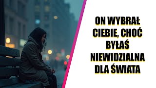 ON WYBRAŁ CIEBIE, CHOĆ BYŁAŚ NIEWIDZIALNA DLA ŚWIATA