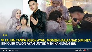 10 Tahun Tanpa Sosok Ayah, Momen Haru Seorang Putri Dimintai Izin Calon Ayah Untuk Nikahi Ibunya