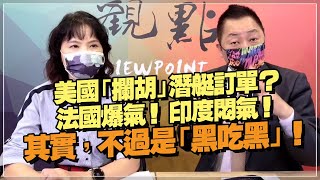 '21.09.23【觀點│正經龍鳳配】Pt.2 美國「攔胡」潛艇訂單？法國爆氣！印度悶氣！其實，不過是「黑吃黑」！