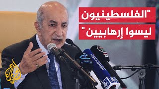 الرئيس الجزائري: الفلسطينيون ليسوا إرهابيين وما يحدث في غزة جرائم ضد الإنسانية مكتملة الأركان