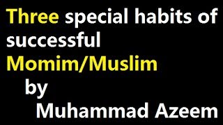 Three special habits of successful Momim/Muslim by Muhammad Azeem