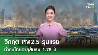 วิกฤต PM2.5 รุนแรง ทำคนไทยอายุสั้นลง 1.78 ปี | TNN EARTH | 18-02-25