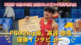 天皇杯 令和4年度 全日本レスリング選手権大会 FS92kg高谷惣亮 優勝インタビュー