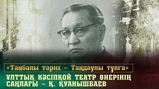 Ұлттық кәсіпқой театр өнерінің саңлағы — Қ. Қуанышбаев. «Таңбалы тарих — Таңдаулы тұлға»