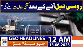 Geo News Headlines 12 AM | Pakistan imports first cargo of discounted Russian oil | 13th June 2023