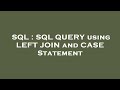SQL : SQL QUERY using LEFT JOIN and CASE Statement