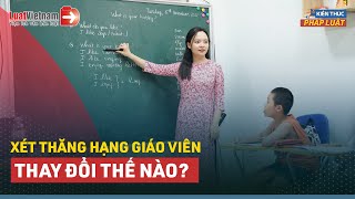 Bỏ Thi Thăng Hạng Viên Chức: Giáo Viên Xét Thăng Hạng Thế Nào? | LuatVietnam