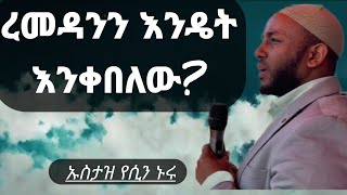 ረመዳንን እንዴት እንቀበለው? ኡስታዝ የሲን ኑሩ