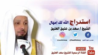 استدراج الله لك إمهال !! _ الشيخ سعد العتيق