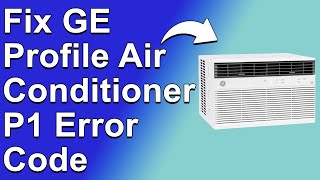How To Fix GE Profile Air Conditioner P1 Error Code (A Simplified Troubleshooting Guide)