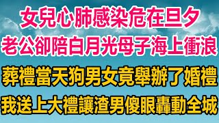 女兒心肺感染危在旦夕，老公卻陪白月光母子海上衝浪，葬禮當天，狗男女轟動全城舉辦婚禮，我送上大禮，讓渣男傻眼轟動全城#情感故事   #婚姻 #故事 #爽文 #爽文完