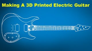 Making A 3D Printed Electric Guitar Part 1