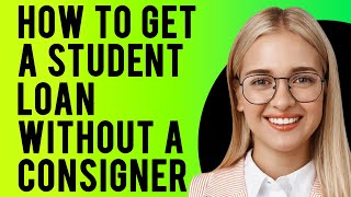 How to Get a Student Loan Without a Consigner (Private Student Loans Without a Cosigner)