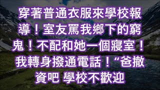 穿著普通衣服來學校報導！室友罵我鄉下的窮鬼！不配和她一個寢室！我轉身撥通電話！“爸撤資吧 學校不歡迎