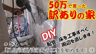 【DIY】『50万で買った訳アリの家』#53 風呂/洗面/洗濯場を工事します！③ 配管、床の 工事をすべく周辺を直します！