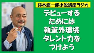 デビューするためには執筆外環境タレント力をつけよう【鈴木輝一郎の小説書き方講座ラジオ】2023年6月24日