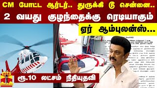 CM போட்ட ஆர்டர்... துருக்கி டூ சென்னை... 2 வயது குழந்தைக்கு ரெடியாகும் ஏர் ஆம்புலன்ஸ்...