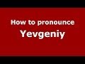 How to pronounce Yevgeniy (Russian/Russia) - PronounceNames.com