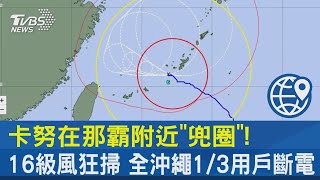 卡努在那霸附近「兜圈」! 16級風狂掃 全沖繩1/3用戶斷電｜TVBS新聞 @internationalNewsplus