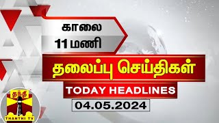 இன்றைய தலைப்பு செய்திகள் (04-05-2024) | 11AM Headlines | Thanthi TV | Today Headline