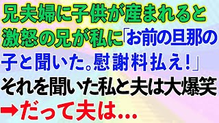 【スカッとする話】兄夫婦に子供が産まれると激怒の兄が私に「お前の旦那の子と聞いた。慰謝料払え！」それを聞いた私と夫は大爆笑！→だって夫は   【感動する話】