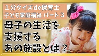 【1分クイズde保育士】子ども家庭福祉【3】母子の生活を支援するあの施設とは？