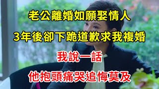 老公離婚如願娶情人，3年後卻下跪道歉求我複婚，我說一話，他抱頭痛哭追悔莫及 | 翠花的秘密