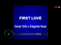 Oscar Ortiz x Edgardo Nunez  FIRST LOVE