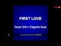 Oscar Ortiz x Edgardo Nunez  FIRST LOVE