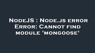 NodeJS : Node.js error Error: Cannot find module 'mongoose'