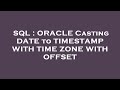 SQL : ORACLE Casting DATE to TIMESTAMP WITH TIME ZONE WITH OFFSET