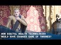 How Digital Health Technologies Would Have Changed Game Of Thrones? - The Medical Futurist