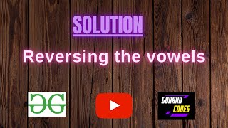 Reversing the vowels || @GeeksforGeeks || Problem Solving || Solution || Gorakh Codes