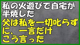 修羅場 私の火遊びで自宅が半焼した。父は私を一切叱らずに、一言だけこう言った。【わさびとからし】