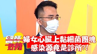 婦女心臟上黏「細菌團塊」？感染源竟是診所？！【#醫師好辣】20210908 part3 EP1197 范瑞君 鍾雲霓