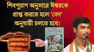 শিবপুরাণ অনুসারে ঈশ্বরকে প্রাপ্ত করতে হলে 'বেদ'অনুযায়ী চলতে হবে।