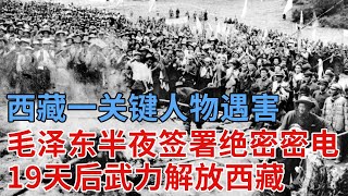 西藏一关键人物遇害，凌晨四点，毛泽东紧急签署“绝密密电”，19天后武力解放西藏