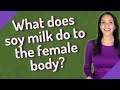 What does soy milk do to the female body?