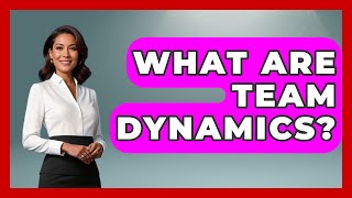 What Are Team Dynamics? | The Sociology Workshop