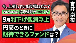 【投資信託/2024年4月】今、上昇している市場はどこ？投資信託ランキング　9月利下げ観測浮上 円高のときに期待できるファンドは？（吉井 崇裕）【楽天証券 トウシル】