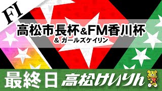 【ＦⅠ】[最終日] 高松市長杯＆ＦＭ香川杯＆ガールズケイリン