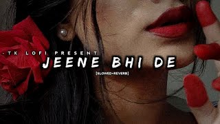 Jeene Bhi De ( Slowed + Reverb) | Yasser Desai | TK lofi