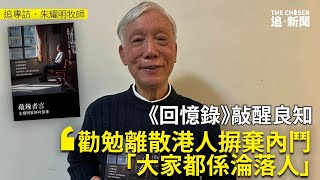 追專訪．朱耀明牧師｜《回憶錄》敲醒良知：勸勉離散港人摒棄內鬥 「大家都係淪落人」