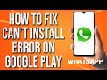 How to fix Can't Install WhatsApp Error On Google Play Store