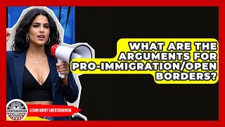 What Are The Arguments For Pro-immigration/open Borders? - Learn About Libertarianism