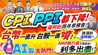 CPI.PPI都下降! 福利社四月早預告! 台幣一直升! 台股一直噴!將漲到這時候? AI股太熱門! AMD執行長下周來台!║張貽程、鐘崑禎、謝晨彥║2023.7.14