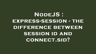 NodeJS : express-session - the difference between session id and connect.sid?