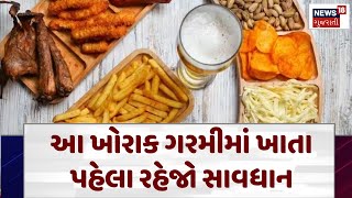 Healthy Food : આ ખોરાક ગરમીમાં ખાતા પહેલા રહેજો સાવધાન | Gujarati Samachar | News18 | N18V