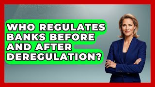 Who Regulates Banks Before And After Deregulation? - The Right Politics